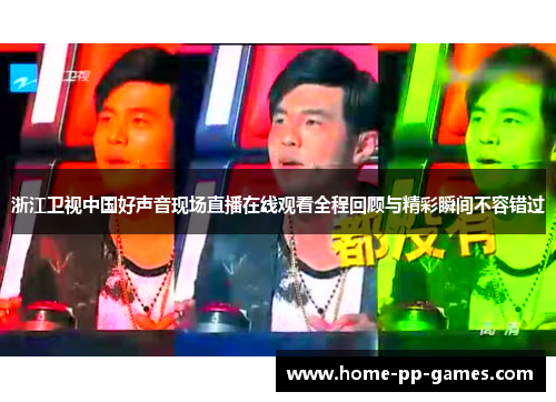 浙江卫视中国好声音现场直播在线观看全程回顾与精彩瞬间不容错过