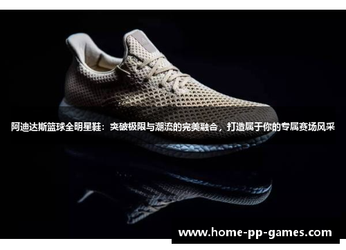 阿迪达斯篮球全明星鞋：突破极限与潮流的完美融合，打造属于你的专属赛场风采
